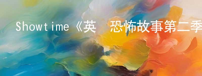 白金蕊的動漫綜藝大全,Showtime《英國恐怖故事第二季》迅雷下載/在線觀看/百度云-靈異/驚悚-美劇天堂